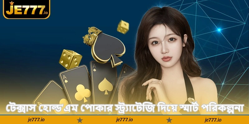Texas Hold’em Poker Strategy Deler – জেতার টিপস - JE777 3 টেক্সাস হোল্ড’এম পোকার স্ট্র্যাটেজি দিয়ে স্মার্ট পরিকল্পনা