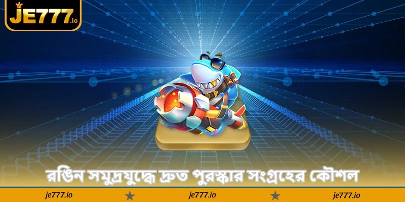 Royal Fishing Tips – অনলাইনে বড় পুরস্কার জিতুন - JE777 2 রঙিন সমুদ্রযুদ্ধে দ্রুত পুরস্কার সংগ্রহের কৌশল